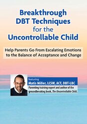Breakthrough DBT Techniques for the Uncontrollable Child: Help Parents Go From Escalating Emotions to the Balance of Acceptance and Change 1