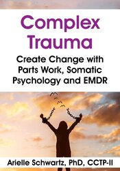 Complex Trauma: Create Change with Parts Work, Somatic Psychology and EMDR 1