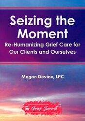 Seizing the Moment: Re-Humanizing Grief Care for Our Clients and Ourselves 1