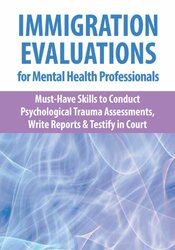 Immigration Evaluations for Mental Health Professionals: Must-Have Skills to Conduct Psychological Trauma Assessments, Write Reports & Testify in Court
