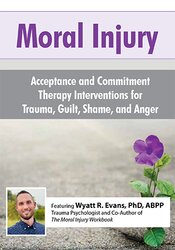 Moral Injury: Acceptance and Commitment Therapy Interventions for Trauma, Guilt, Shame, and Anger