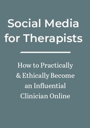 Social Media for Therapists: How to Practically & Ethically Become an Influential Clinician Online