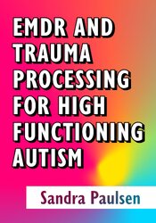 EMDR and Trauma Processing for High Functioning Autism: Adaptations for Individual Needs of the NeuroBeautiful 1