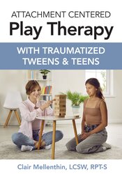 Attachment Centered Play Therapy with Traumatized Tweens & Teens