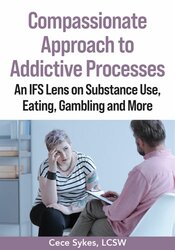 Compassionate Approach to Addictive Processes: An IFS Lens on Substance Use, Eating, Gambling and More