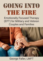 Going Into The Fire: Emotionally Focused Therapy (EFT) for Military and Veteran Couples and Families