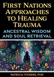 First Nations Approaches to Healing Trauma: Ancestral Wisdom and Soul Retrieval