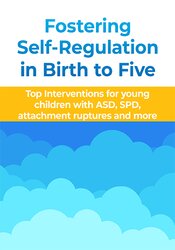 Fostering Self-Regulation in Birth to Five: Top Interventions for Young Children with ASD, SPD, Attachment Ruptures and More