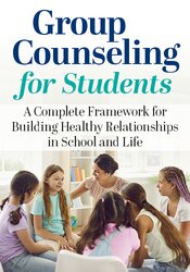 Group Counseling for Students: A Complete Framework for Building Healthy Relationships in School and Life