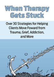 When Therapy Gets Stuck: Over 30 Strategies for Helping Clients Move Forward from Trauma, Grief, Addiction, and More