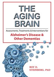 Roy D. Steinberg - The Aging Brain: Assessments, Treatments & Interventions for Alzheimer’s Disease & Other Dementias