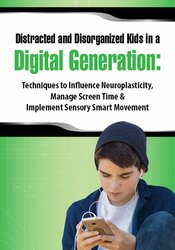 Aubrey Schmalle - Distracted and Disorganized Kids in a Digital Generation: Techniques to Influence Neuroplasticity, Manage Screen Time & Implement Sensory Smart Movement