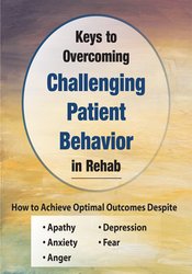 Benjamin White - Keys to Overcoming Challenging Patient Behavior in Rehab: How to Achieve Optimal Outcomes Despite Apathy, Anxiety, Anger, Depression, & Fear
