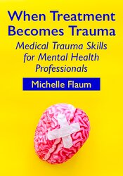 When Treatment Becomes Trauma: Medical Trauma Skills for Mental Health Professionals 1
