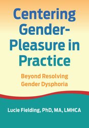Centering Gender-Pleasure in Practice: Beyond Resolving Gender Dysphoria 1