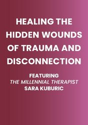 Healing the Hidden Wounds of Trauma and Disconnection: Featuring Millennial Therapist Sara Kuburic