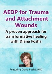 AEDP for Trauma and Attachment Wounds: A Proven Approach for Transformative Healing with Diana Fosha