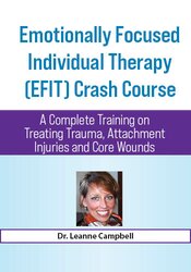 Emotionally Focused Individual Therapy (EFIT) Crash Course: A Complete Training on Treating Trauma, Attachment Injuries and Core Wounds