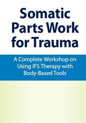 Intensive Somatic Parts Work for Trauma: A Complete Workshop on Using IFS Therapy with Body-Based Tools