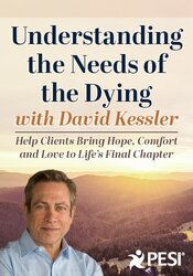 Understanding the Needs of the Dying:
Help Clients Bring Hope, Comfort and Love to Life’s Final Chapter