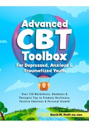 Advanced CBT Toolbox for Depressed, Anxious & Traumatized Youth: Over 150 Worksheets, Handouts & Therapist Tips to Promote Resilience, Positive Emotions & Personal Growth