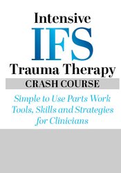 Intensive IFS Trauma Therapy Crash Course: Simple to Use Parts Work Tools, Skills and Strategies for Clinicians