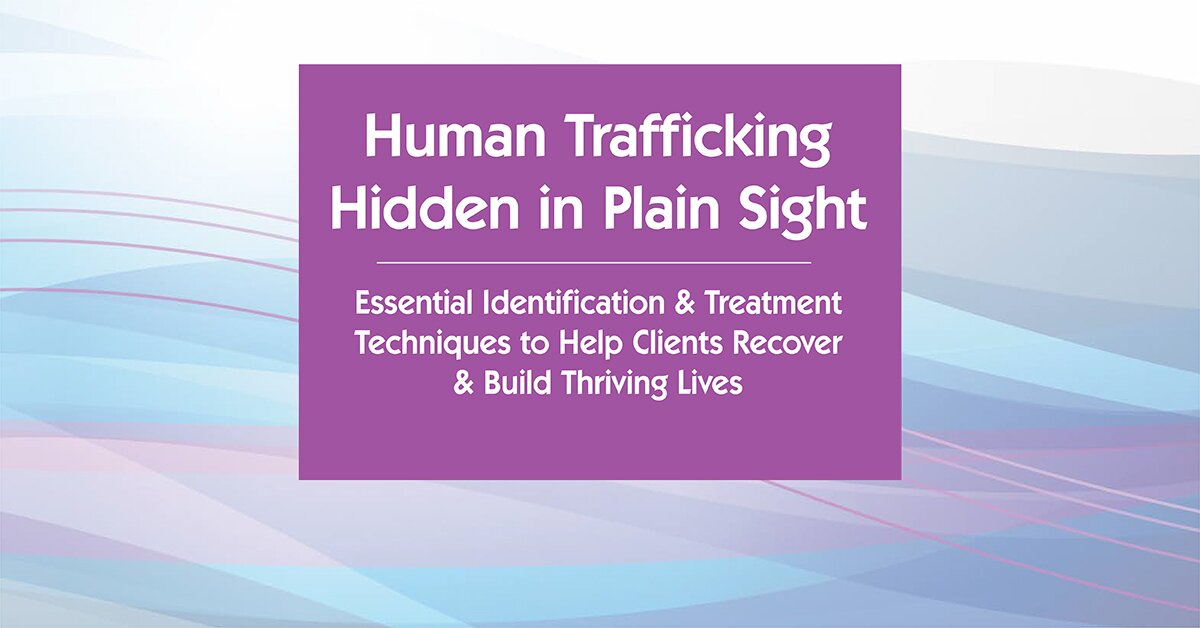 Meeting the Trauma-Related Needs of Victims of Human Trafficking: Identification and Treatment Techniques to Help Survivors Recover and Build Thriving Lives 2