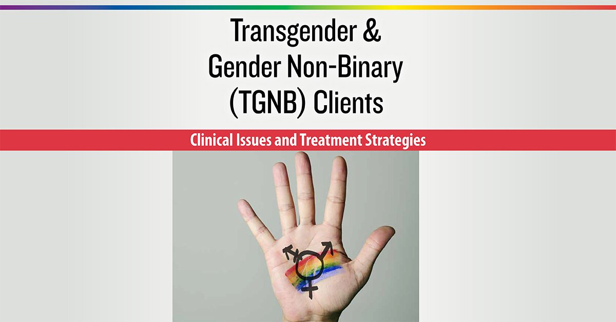 Transgender & Gender Non-Binary (TGNB) Clients: Clinical Issues and Treatment Strategies 2
