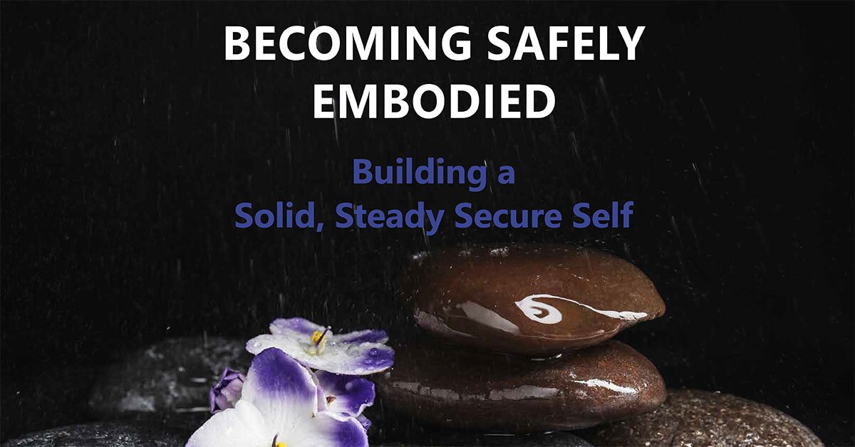Becoming Safely Embodied: Building a Solid, Steady Secure Self 2