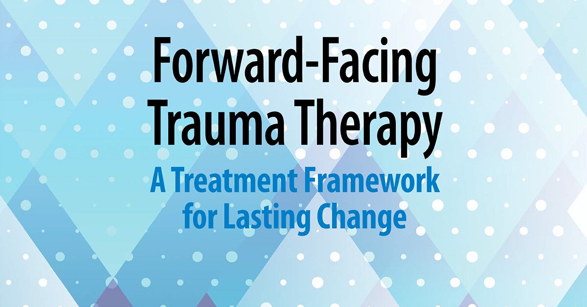 Forward-Facing Trauma Therapy: A Treatment Framework  for Lasting Change 2