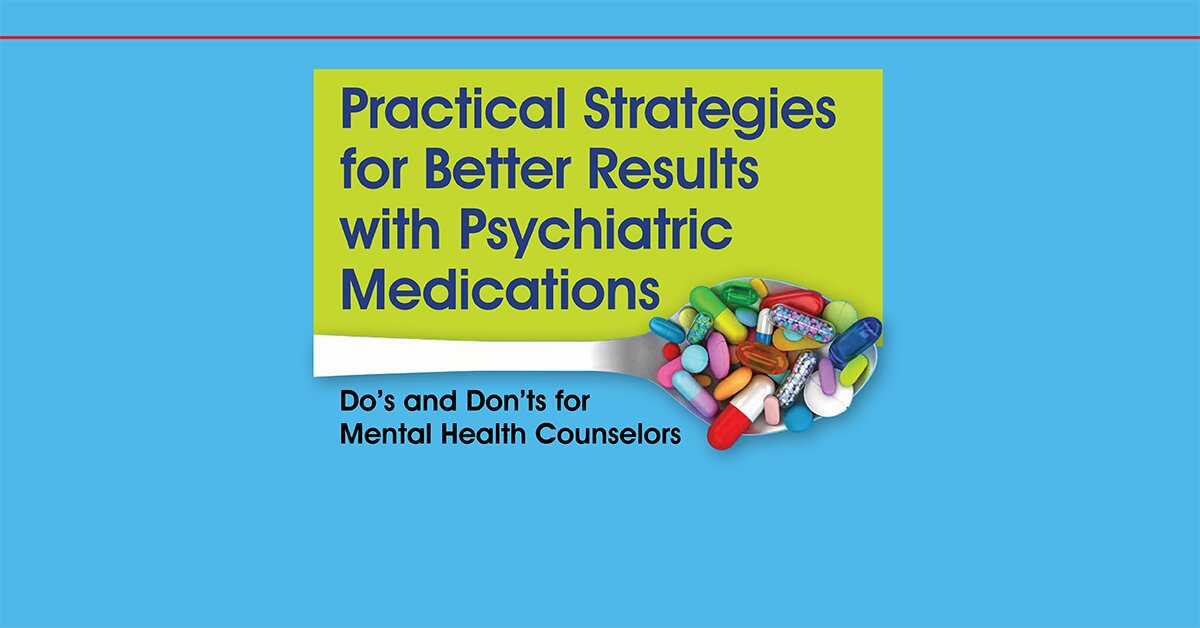 Practical Strategies for Better Results with Psychiatric Medications: Do’s and Don’ts for Mental Health Counselors 2