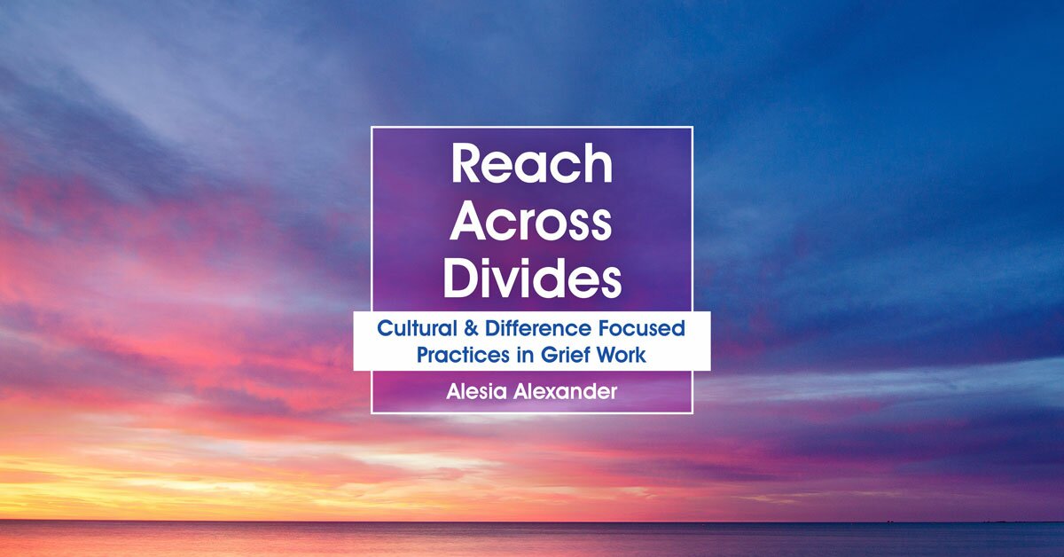 Reach Across Divides: Cultural & Difference Focused Practices in Grief Work 2