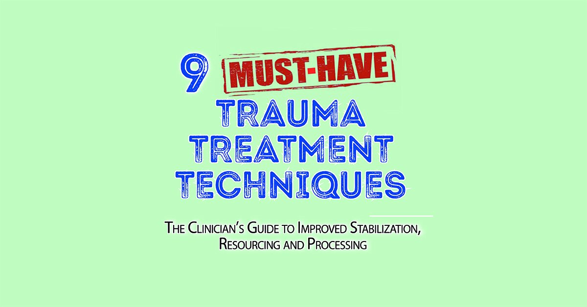 9 Must-Have Trauma Treatment Techniques: The Clinician's Guide to Improved Stabilization, Resourcing and Processing 2