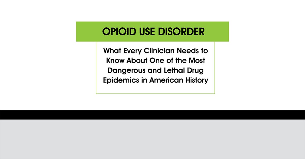 Opioid Use Disorder: What Every Clinician Needs to Know About One of the Most Dangerous and Lethal Drug Epidemics in American History 2