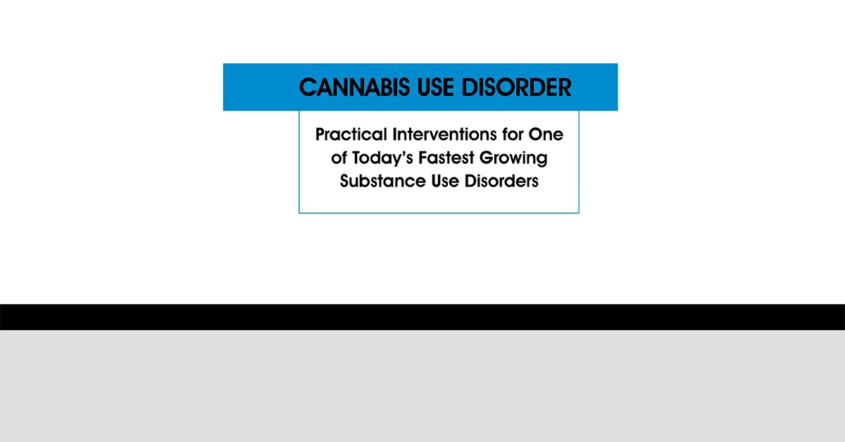 Cannabis Use Disorder: Practical Interventions for One of Today’s Fastest Growing Substance Use Disorders 2