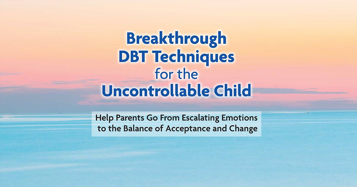 Breakthrough DBT Techniques for the Uncontrollable Child: Help Parents Go From Escalating Emotions to the Balance of Acceptance and Change 2