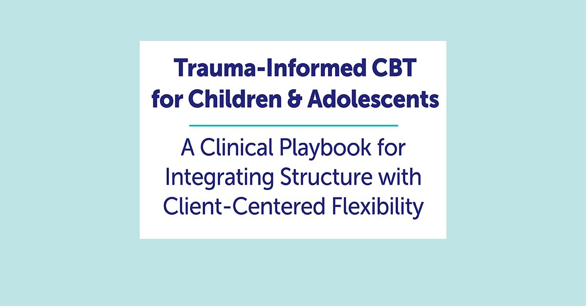 Trauma-Informed CBT for Children & Adolescents: A Clinical Playbook for Integrating Structure with Client-Centered Flexibility 2