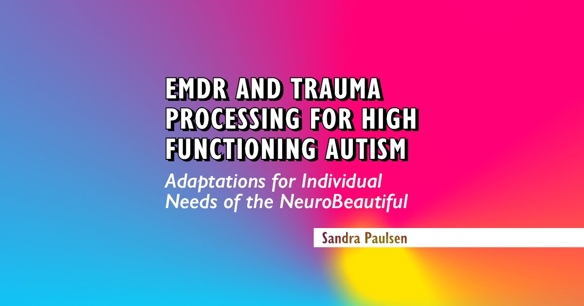 EMDR and Trauma Processing for High Functioning Autism: Adaptations for Individual Needs of the NeuroBeautiful 2