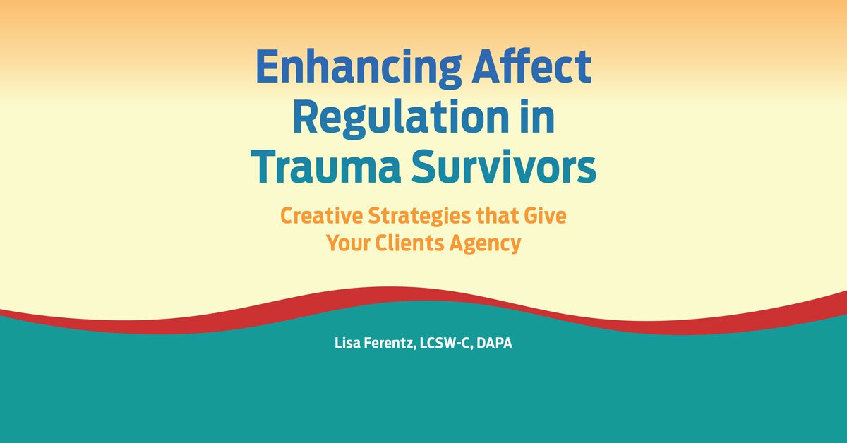 Enhancing Affect Regulation in Trauma Survivors: Creative Strategies that Give Your Clients Agency 2
