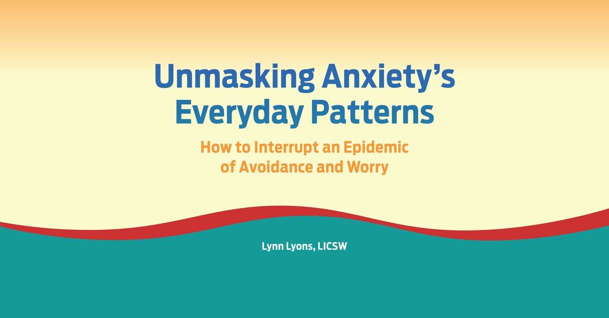 Unmasking Anxiety’s Everyday Patterns: How to Interrupt an Epidemic of Avoidance and Worry 2